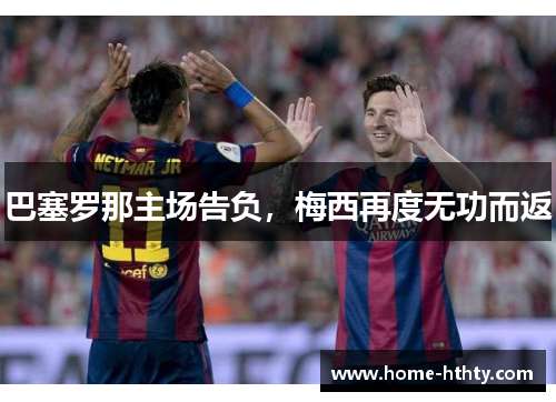 巴塞罗那主场告负，梅西再度无功而返