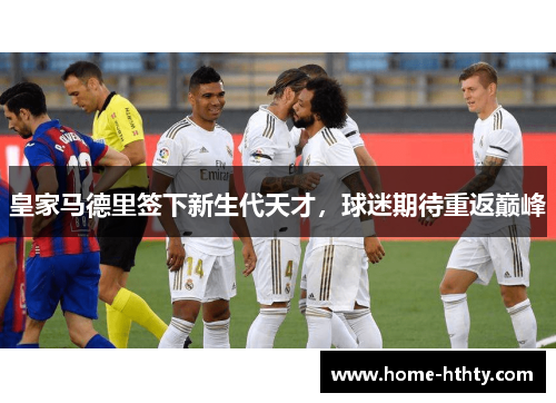 皇家马德里签下新生代天才，球迷期待重返巅峰